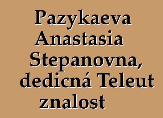 Pazykaeva Anastasia Stepanovna, dědičná Teleut znalost