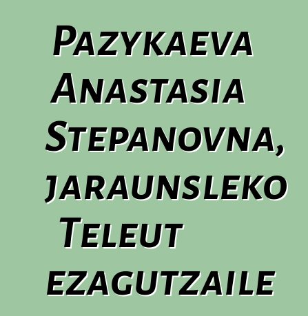 Pazykaeva Anastasia Stepanovna, jaraunsleko Teleut ezagutzaile