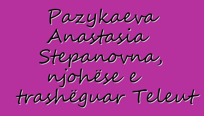 Pazykaeva Anastasia Stepanovna, njohëse e trashëguar Teleut