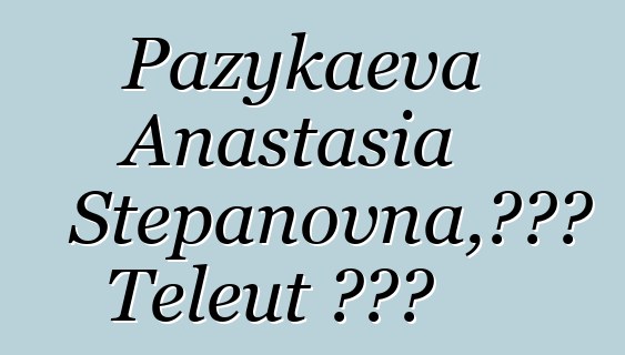 Pazykaeva Anastasia Stepanovna，世袭的 Teleut 知识者