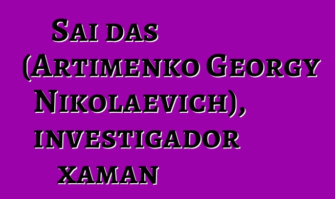 Sai das (Artimenko Georgy Nikolaevich), investigador xaman