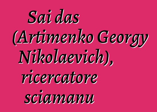 Sai das (Artimenko Georgy Nikolaevich), ricercatore sciamanu