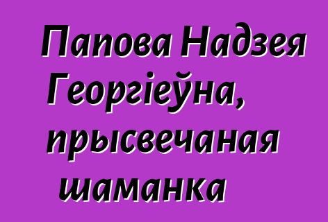 Папова Надзея Георгіеўна, прысвечаная шаманка