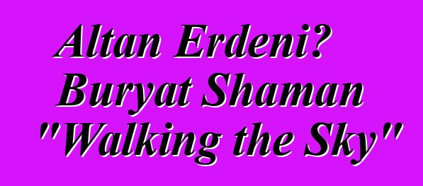 Altan Erdeni، Buryat Shaman "Walking the Sky"