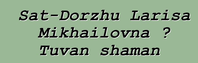 Sat-Dorzhu Larisa Mikhailovna ، Tuvan shaman