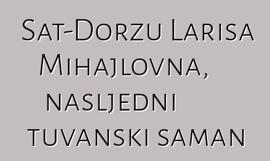 Sat-Doržu Larisa Mihajlovna, nasljedni tuvanski šaman