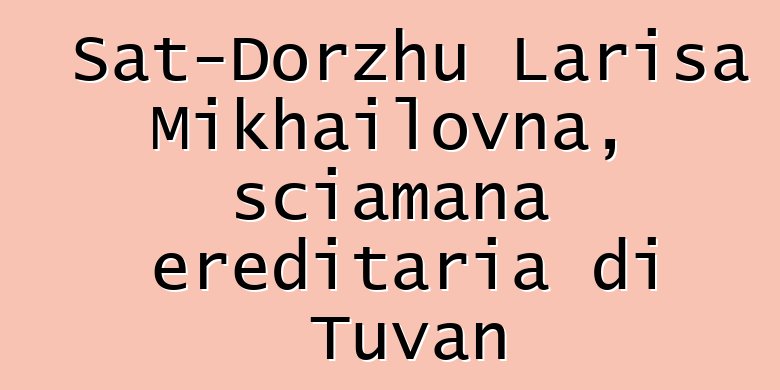 Sat-Dorzhu Larisa Mikhailovna, sciamana ereditaria di Tuvan