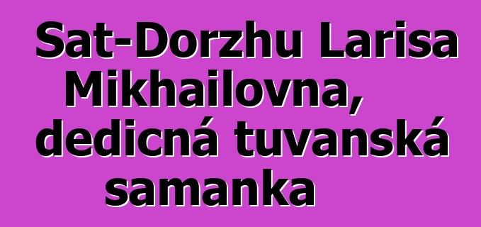 Sat-Dorzhu Larisa Mikhailovna, dědičná tuvanská šamanka