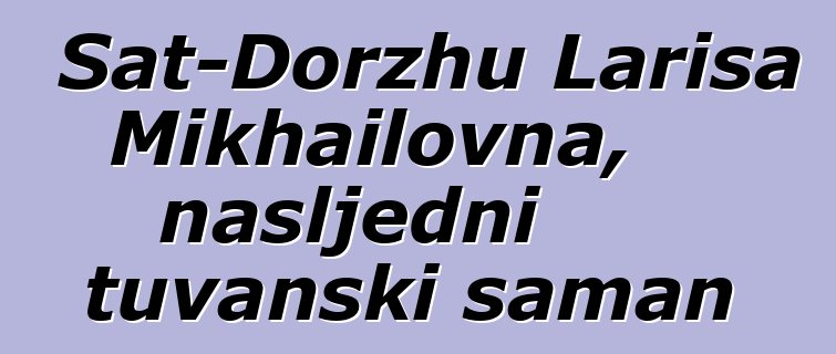 Sat-Dorzhu Larisa Mikhailovna, nasljedni tuvanski šaman