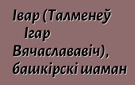 Івар (Талменеў Ігар Вячаслававіч), башкірскі шаман