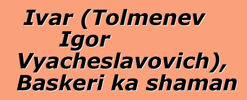 Ivar (Tolmenev Igor Vyacheslavovich), Baskɛri ka shaman