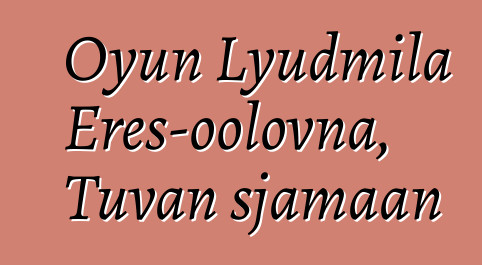 Oyun Lyudmila Eres-oolovna, Tuvan sjamaan