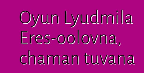 Oyun Lyudmila Eres-oolovna, chaman tuvana