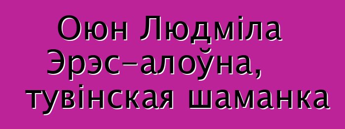 Оюн Людміла Эрэс-алоўна, тувінская шаманка