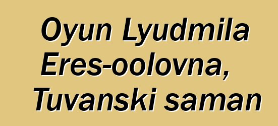 Oyun Lyudmila Eres-oolovna, Tuvanski šaman