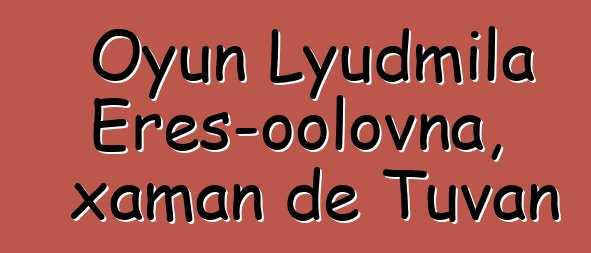 Oyun Lyudmila Eres-oolovna, xaman de Tuvan