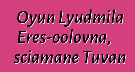 Oyun Lyudmila Eres-oolovna, sciamane Tuvan