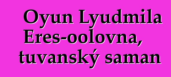 Oyun Lyudmila Eres-oolovna, tuvanský šaman