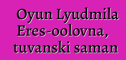 Oyun Lyudmila Eres-oolovna, tuvanski šaman