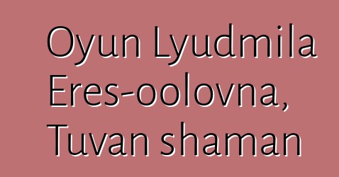 Oyun Lyudmila Eres-oolovna, Tuvan shaman