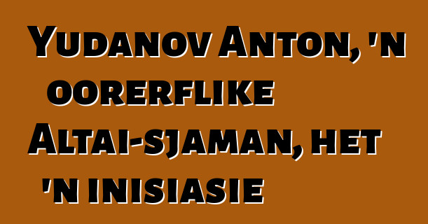 Yudanov Anton, 'n oorerflike Altai-sjaman, het 'n inisiasie