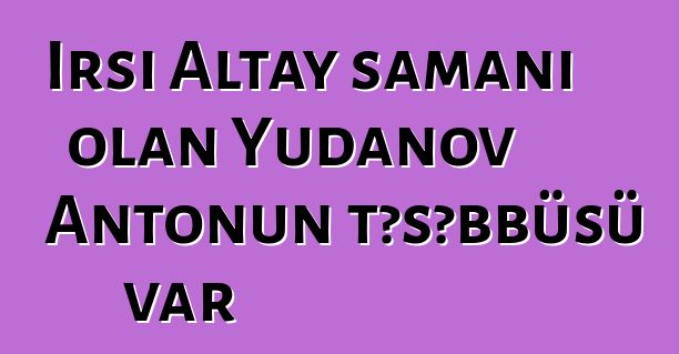 İrsi Altay şamanı olan Yudanov Antonun təşəbbüsü var