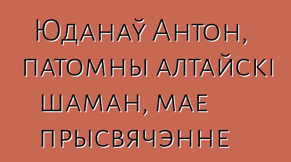 Юданаў Антон, патомны алтайскі шаман, мае прысвячэнне