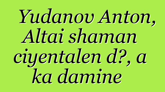 Yudanov Anton, Altai shaman ciyɛntalen dɔ, a ka daminɛ