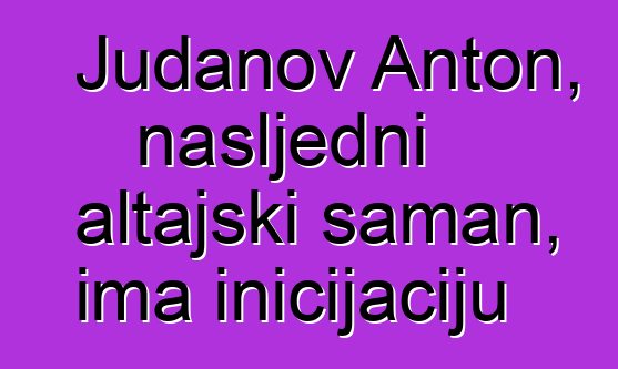 Judanov Anton, nasljedni altajski šaman, ima inicijaciju