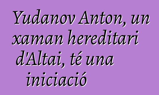 Yudanov Anton, un xaman hereditari d'Altai, té una iniciació