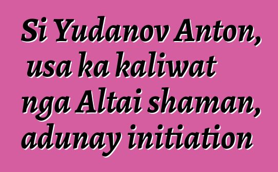 Si Yudanov Anton, usa ka kaliwat nga Altai shaman, adunay initiation