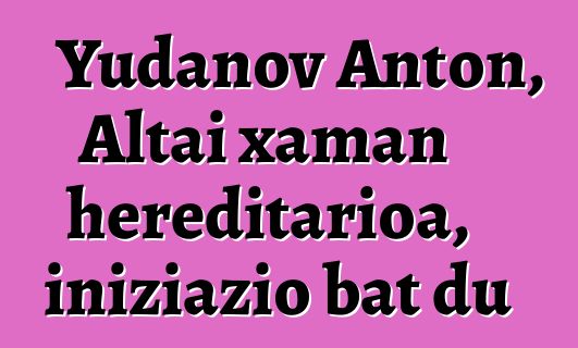 Yudanov Anton, Altai xaman hereditarioa, iniziazio bat du