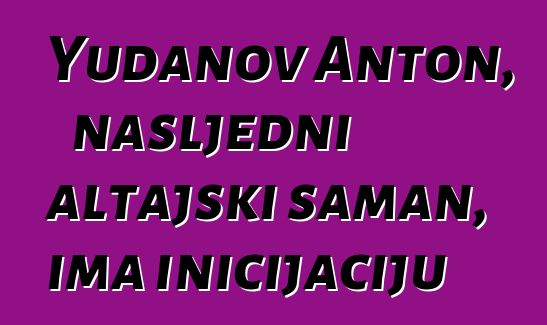 Yudanov Anton, nasljedni altajski šaman, ima inicijaciju