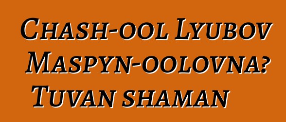 Chash-ool Lyubov Maspyn-oolovna، Tuvan shaman