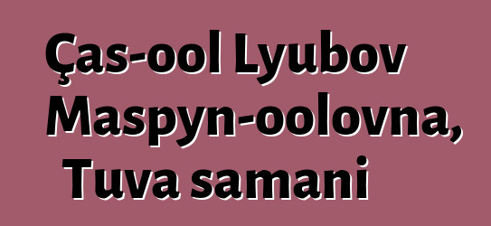 Çaş-ool Lyubov Maspyn-oolovna, Tuva şamanı