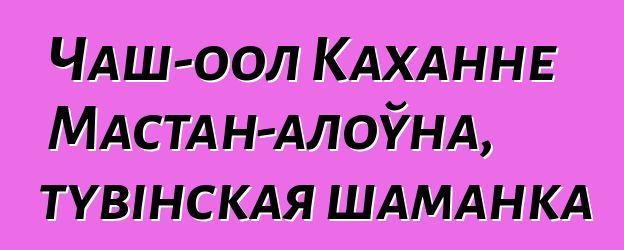 Чаш-оол Каханне Мастан-алоўна, тувінская шаманка