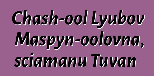 Chash-ool Lyubov Maspyn-oolovna, sciamanu Tuvan