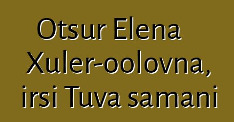 Otsur Elena Xuler-oolovna, irsi Tuva şamanı