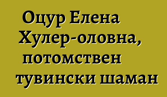 Оцур Елена Хулер-оловна, потомствен тувински шаман