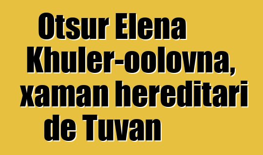 Otsur Elena Khuler-oolovna, xaman hereditari de Tuvan