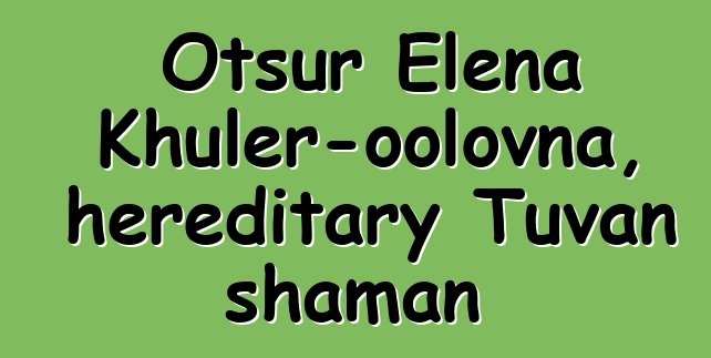 Otsur Elena Khuler-oolovna, hereditary Tuvan shaman