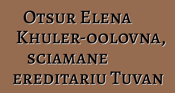 Otsur Elena Khuler-oolovna, sciamane ereditariu Tuvan