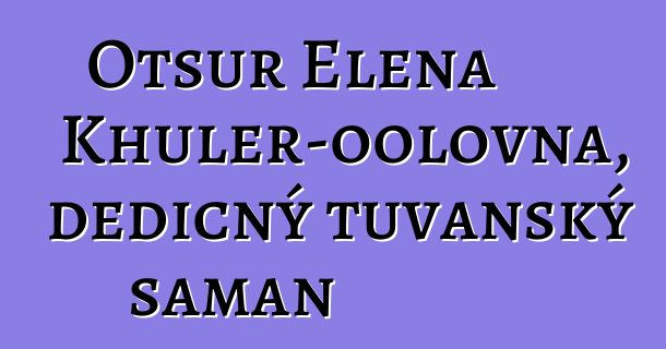 Otsur Elena Khuler-oolovna, dědičný tuvanský šaman