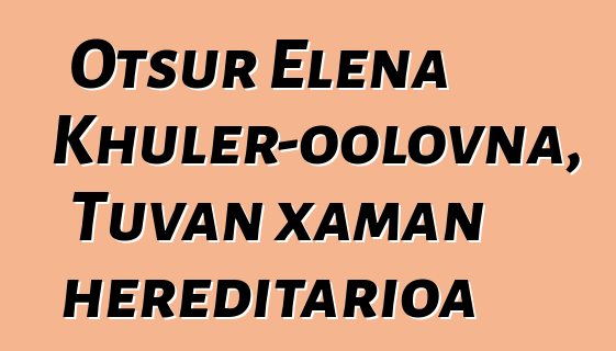 Otsur Elena Khuler-oolovna, Tuvan xaman hereditarioa