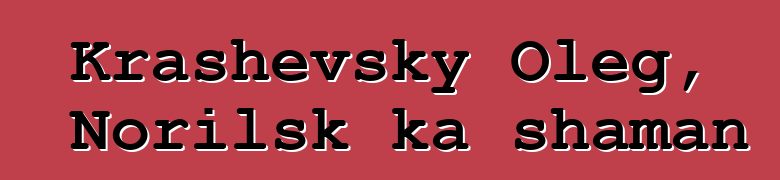 Krashevsky Oleg, Norilsk ka shaman