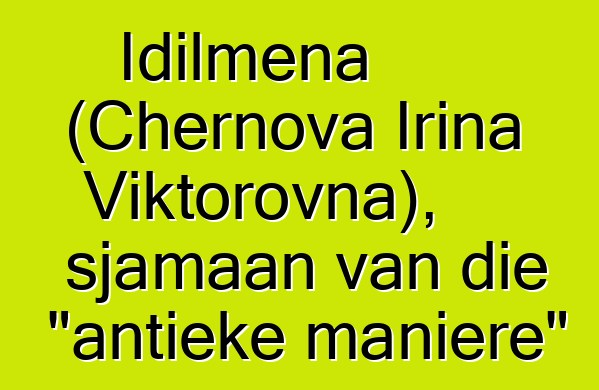 Idilmena (Chernova Irina Viktorovna), sjamaan van die "antieke maniere"