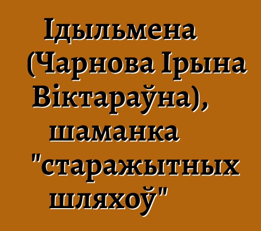 Ідыльмена (Чарнова Ірына Віктараўна), шаманка "старажытных шляхоў"