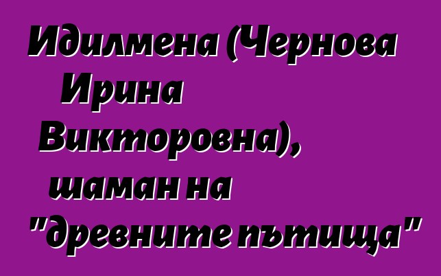 Идилмена (Чернова Ирина Викторовна), шаман на "древните пътища"