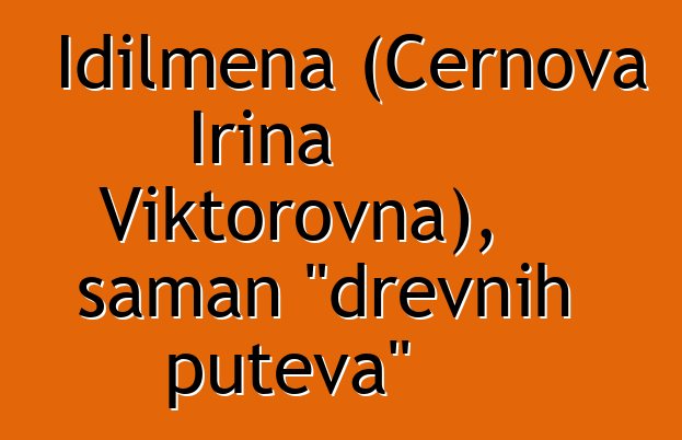 Idilmena (Černova Irina Viktorovna), šaman "drevnih puteva"