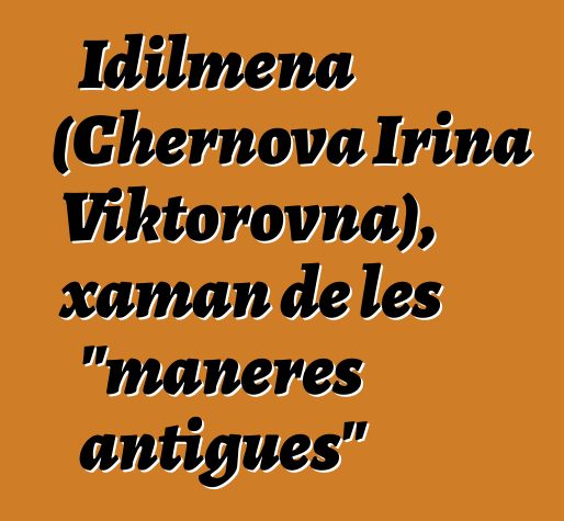 Idilmena (Chernova Irina Viktorovna), xaman de les "maneres antigues"